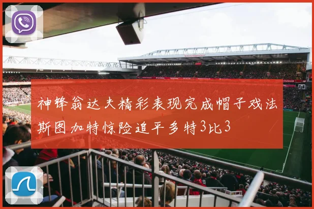 神锋翁达夫精彩表现完成帽子戏法斯图加特惊险追平多特3比3