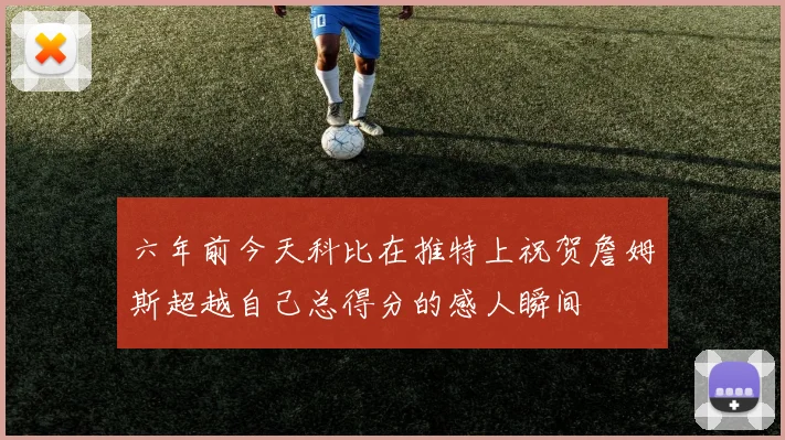 六年前今天科比在推特上祝贺詹姆斯超越自己总得分的感人瞬间