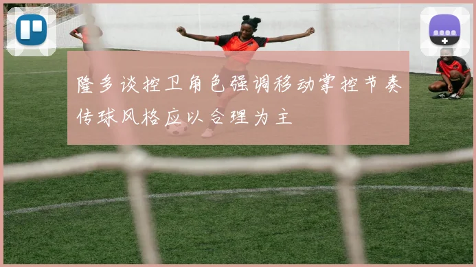 隆多谈控卫角色强调移动掌控节奏传球风格应以合理为主