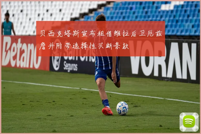 贝西克塔斯宣布租借维拉后卫厄兹詹并附带选择性买断条款
