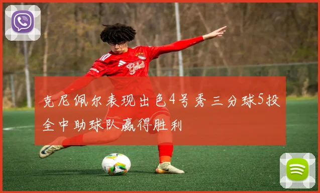 克尼佩尔表现出色4号秀三分球5投全中助球队赢得胜利