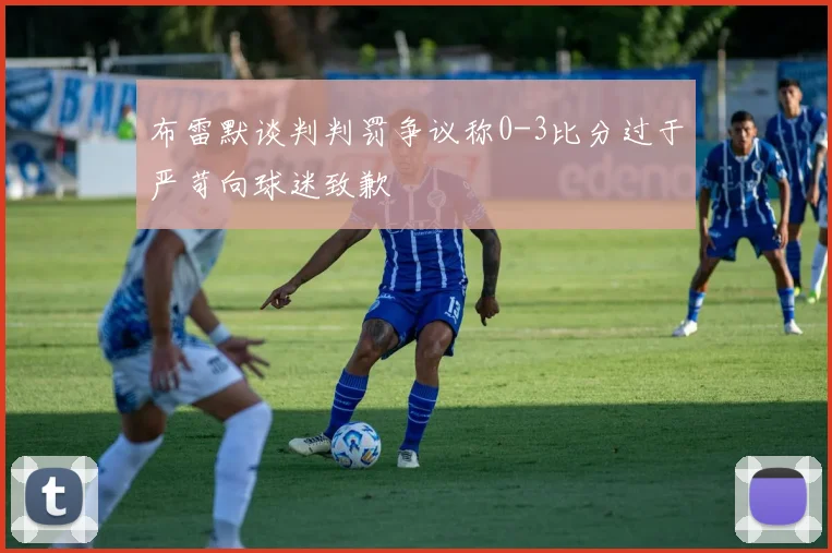 布雷默谈判判罚争议称0-3比分过于严苛向球迷致歉