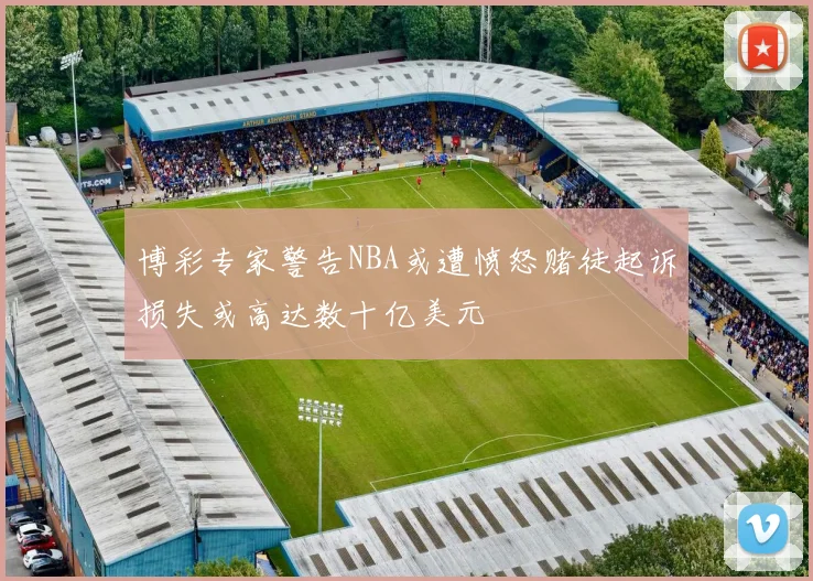 博彩专家警告NBA或遭愤怒赌徒起诉损失或高达数十亿美元