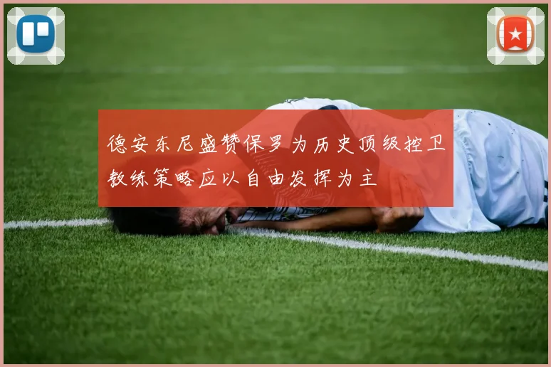 德安东尼盛赞保罗为历史顶级控卫教练策略应以自由发挥为主