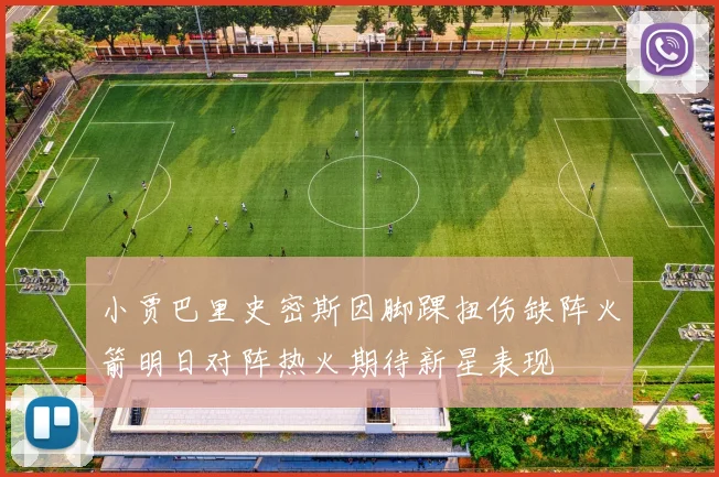 小贾巴里史密斯因脚踝扭伤缺阵火箭明日对阵热火期待新星表现