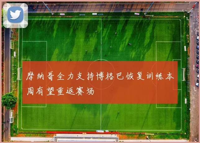 摩纳哥全力支持博格巴恢复训练本周有望重返赛场