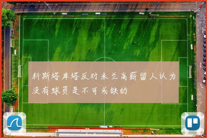 科斯塔库塔反对米兰高薪留人认为没有球员是不可或缺的