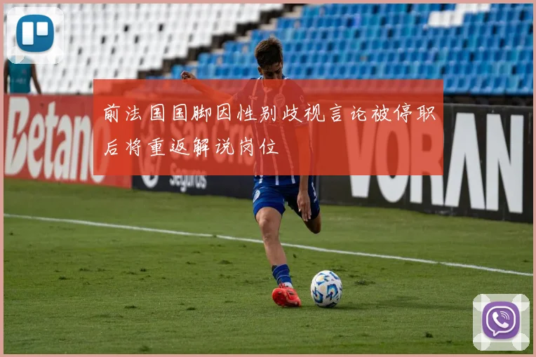 前法国国脚因性别歧视言论被停职后将重返解说岗位
