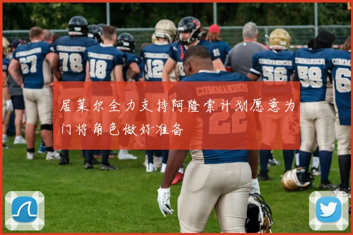 居莱尔全力支持阿隆索计划愿意为门将角色做好准备